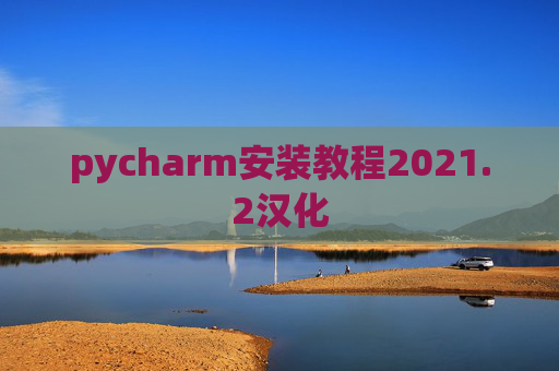 pycharm安装教程2021.2汉化 pycharm安装教程2021.2汉化